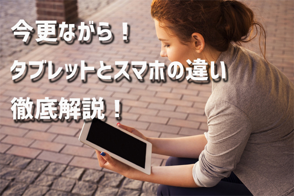 今更ながらスマホとタブレットの違い徹底解説 スマホにないタブレットの６つのメリットとは 株式会社トリニティ