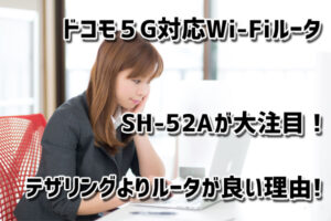 ドコモ５G対応Wi-FiルータSH-52Aが大注目！Wi-Fi6対応でテザリングよりルーターが良い理由も！